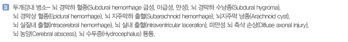 두개강내 병소- 뇌 경막하 혈종(Subdural hemorrhage 급성, 아급성, 만성), 뇌 경막하 수낭종(Subdural hygroma), 뇌 경막상 혈종(Epidural hemorrhage), 뇌 지주막하 출혈(Subarachnoid hemorrhage), 뇌지주막 낭종(Arachnoid cyst), 뇌 실질내 출혈(Intracerebral hemorrhage), 뇌 실내 출혈(Intraventricular laceration), 미만성 뇌 축삭 손상(Diffuse axonal injury), 뇌 농양(Cerebral abscess), 뇌 수두증(Hydrocephalus) 등등. 