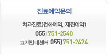 진료 예약문의
                 치과진료(전화예약, 재진예약) 055)751-2540, 고객안내센터 055)751-2424